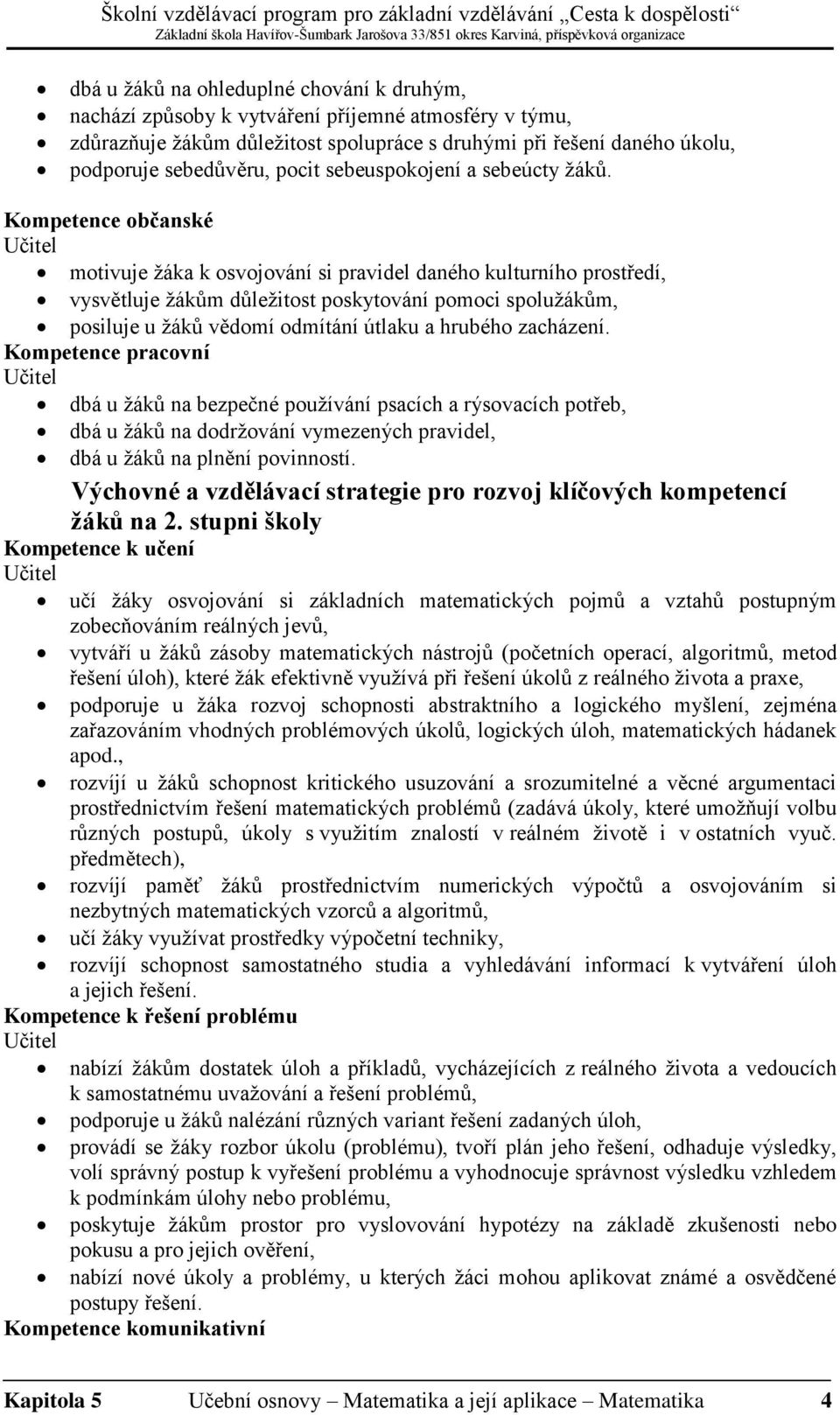 Kompetence občanské Učitel motivuje žáka k osvojování si pravidel daného kulturního prostředí, vysvětluje žákům důležitost poskytování pomoci spolužákům, posiluje u žáků vědomí odmítání útlaku a