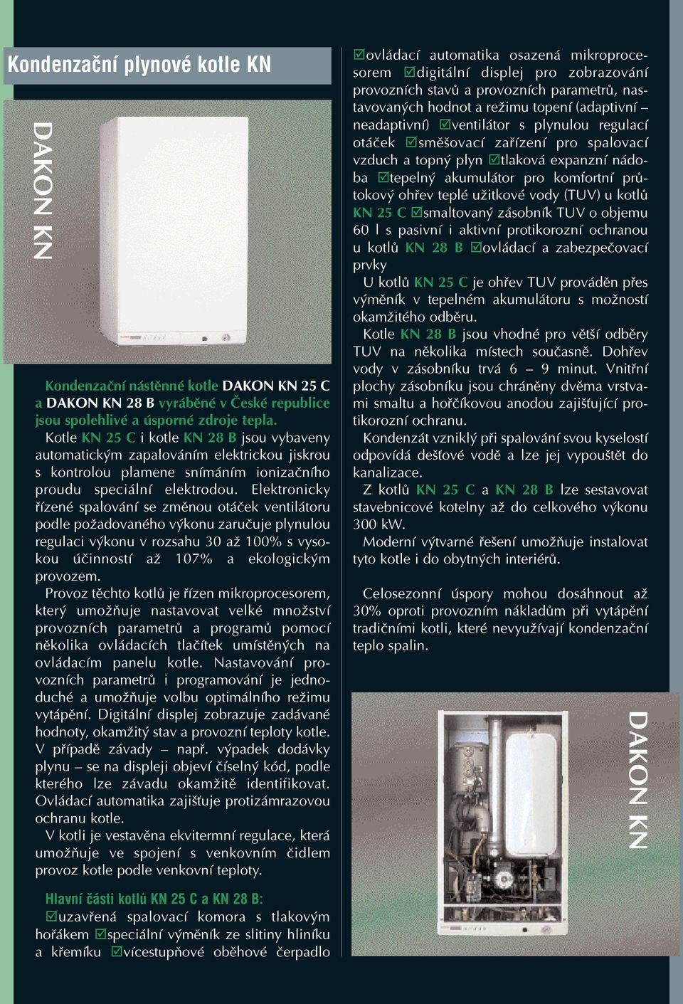 Elektronicky řízené spalování se změnou otáček ventilátoru podle požadovaného výkonu zaručuje plynulou regulaci výkonu v rozsahu 30 až 100% s vyso kou účinností až 107% a ekologickým provozem.