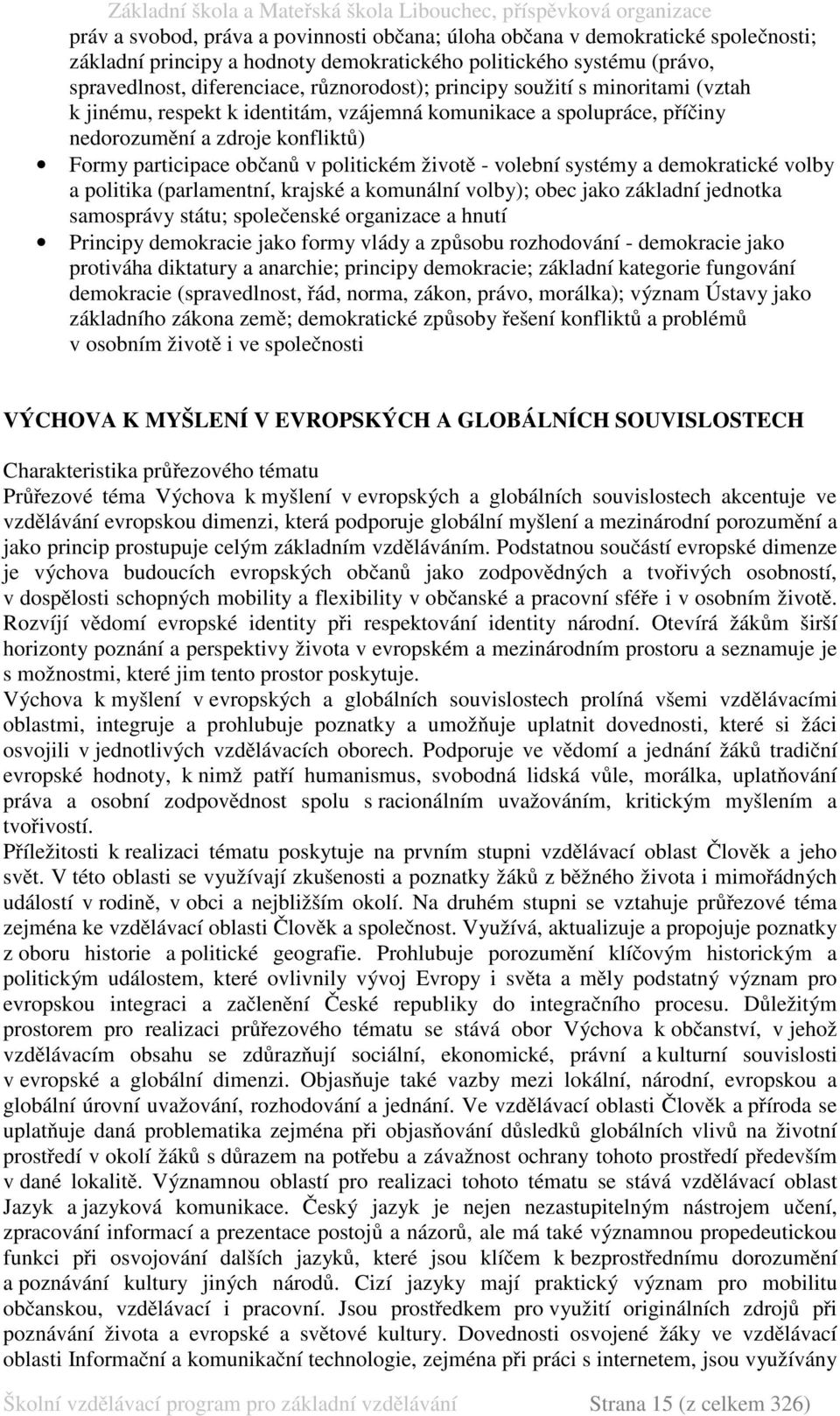 systémy a demokratické volby a politika (parlamentní, krajské a komunální volby); obec jako základní jednotka samosprávy státu; společenské organizace a hnutí Principy demokracie jako formy vlády a