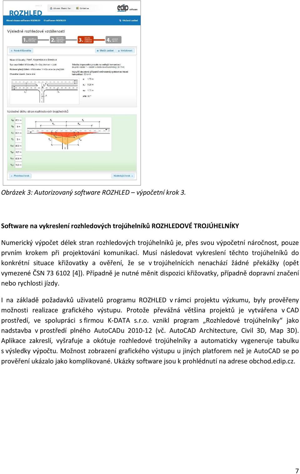 projektování komunikací. Musí následovat vykreslení těchto trojúhelníků do konkrétní situace křižovatky a ověření, že se v trojúhelnících nenachází žádné překážky (opět vymezené ČSN 73 6102 [4]).