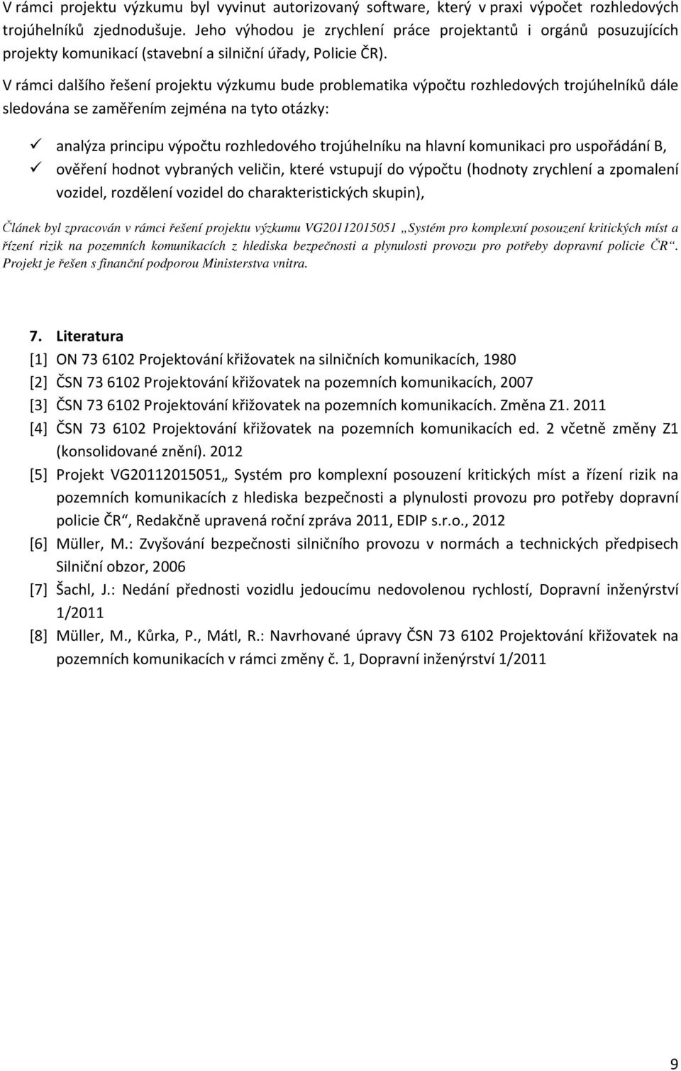 V rámci dalšího řešení projektu výzkumu bude problematika výpočtu rozhledových trojúhelníků dále sledována se zaměřením zejména na tyto otázky: analýza principu výpočtu rozhledového trojúhelníku na