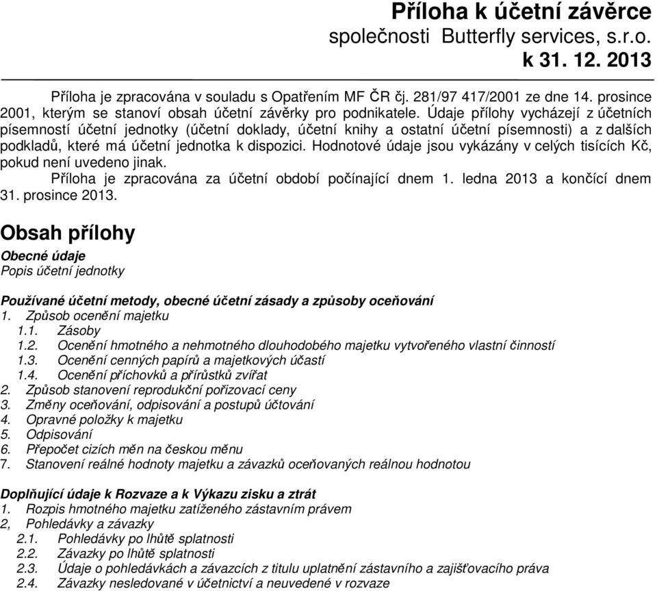 Údaje přílohy vycházejí z účetních písemností účetní jednotky (účetní doklady, účetní knihy a ostatní účetní písemnosti) a z dalších podkladů, které má účetní jednotka k dispozici.