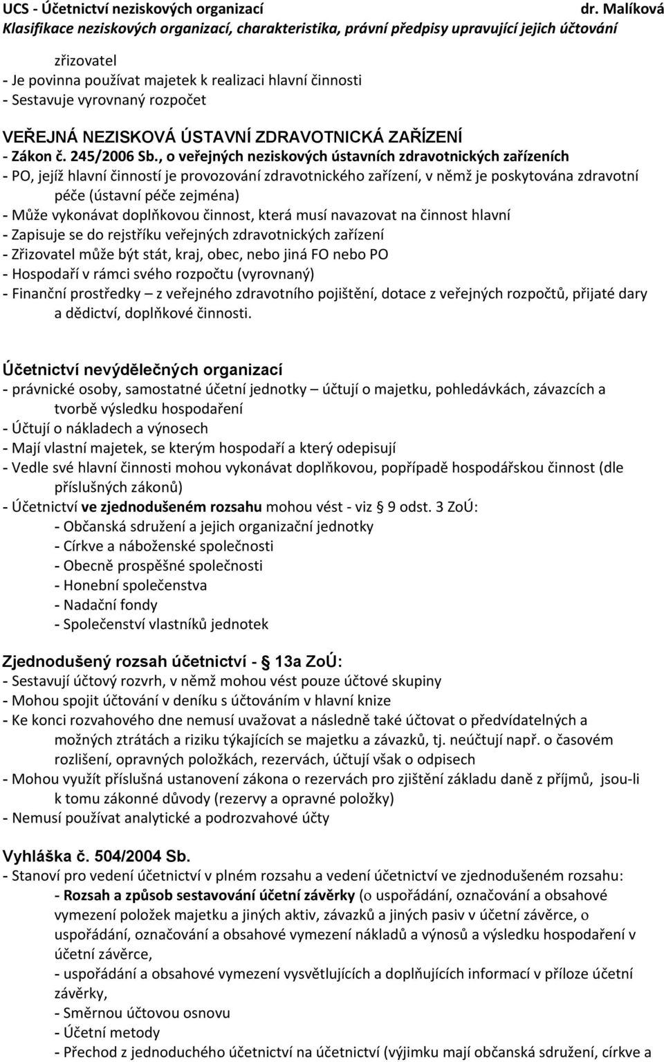 vykonávat doplňkovou činnost, která musí navazovat na činnost hlavní - Zapisuje se do rejstříku veřejných zdravotnických zařízení - Zřizovatel může být stát, kraj, obec, nebo jiná FO nebo PO -