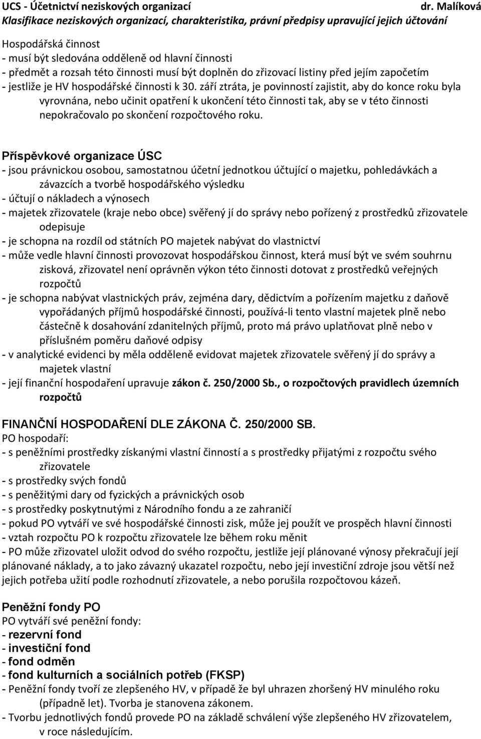 Příspěvkové organizace ÚSC - jsou právnickou osobou, samostatnou účetní jednotkou účtující o majetku, pohledávkách a závazcích a tvorbě hospodářského výsledku - účtují o nákladech a výnosech -