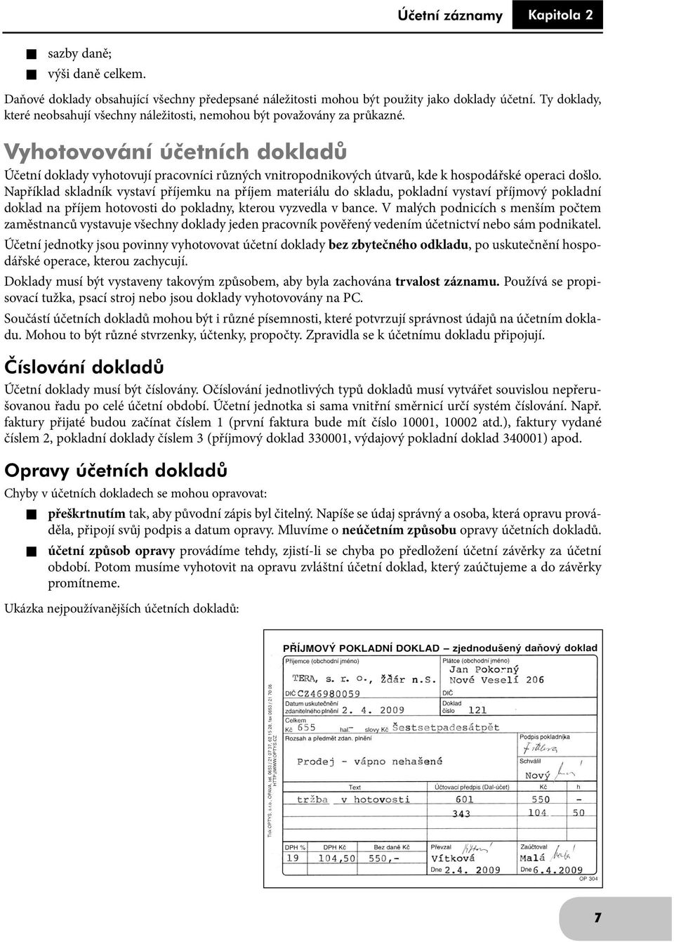 Vyhotovování účetních dokladů Účetní doklady vyhotovují pracovníci různých vnitropodnikových útvarů, kde k hospodářské operaci došlo.