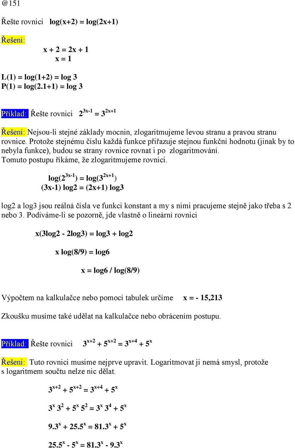 Protože stejnému číslu každá funkce přiřazuje stejnou funkční hodnotu (jinak by to nebyla funkce, budou se strany rovnice rovnat i po zlogaritmování. Tomuto postupu říkáme, že zlogaritmujeme rovnici.