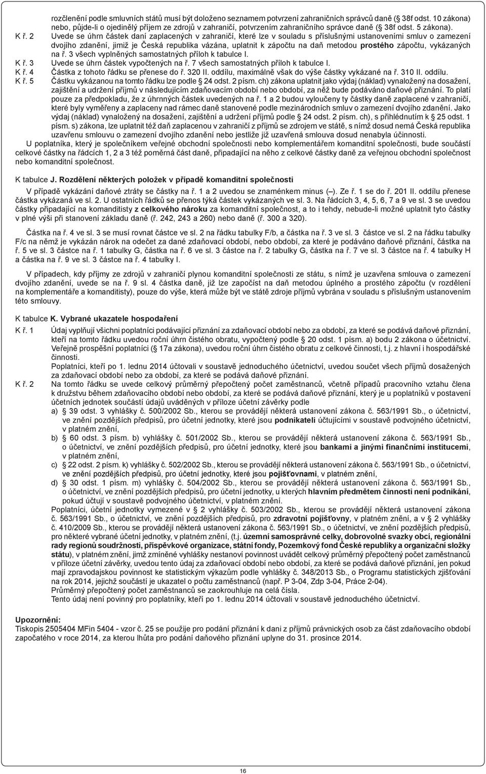 2 Uvede se úhrn částek daní zaplacených v zahraničí, které lze v souladu s příslušnými ustanoveními smluv o zamezení dvojího zdanění, jimiž je Česká republika vázána, uplatnit k zápočtu na daň