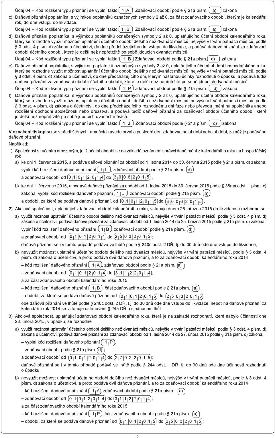 Údaj 04 Kód rozlišení typu přiznání se vyplní takto: 1 B Zdaňovací období podle 21a písm.
