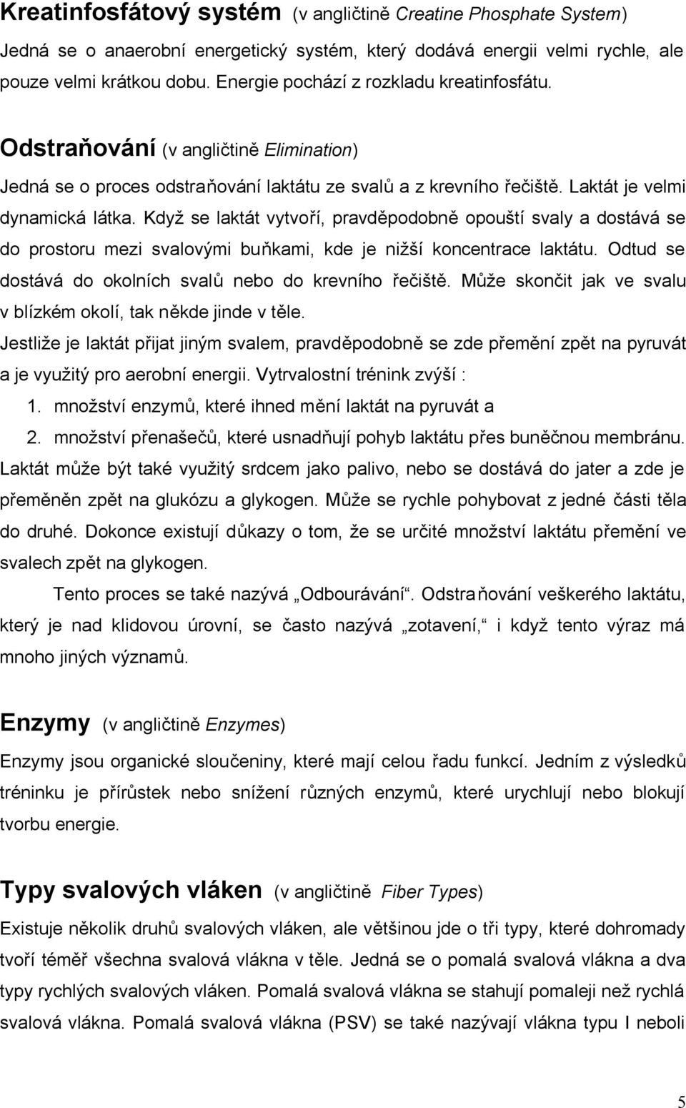 Když se laktát vytvoří, pravděpodobně opouští svaly a dostává se do prostoru mezi svalovými buňkami, kde je nižší koncentrace laktátu. Odtud se dostává do okolních svalů nebo do krevního řečiště.