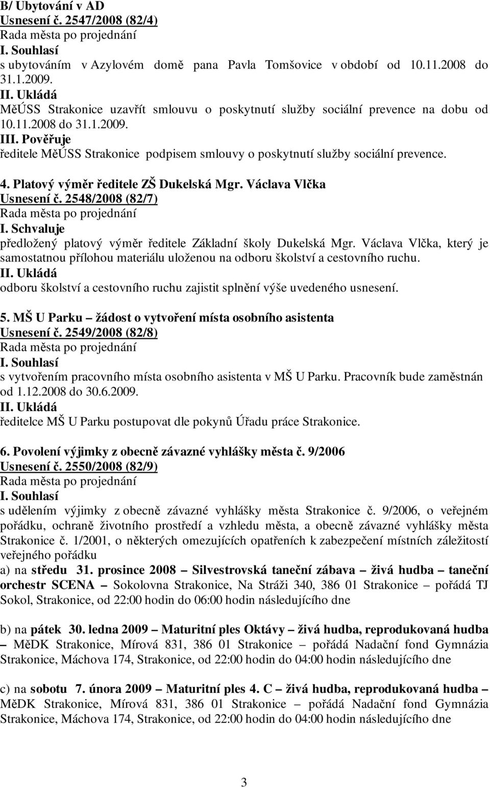 Pověřuje ředitele MěÚSS Strakonice podpisem smlouvy o poskytnutí služby sociální prevence. 4. Platový výměr ředitele ZŠ Dukelská Mgr. Václava Vlčka Usnesení č. 2548/2008 (82/7) I.