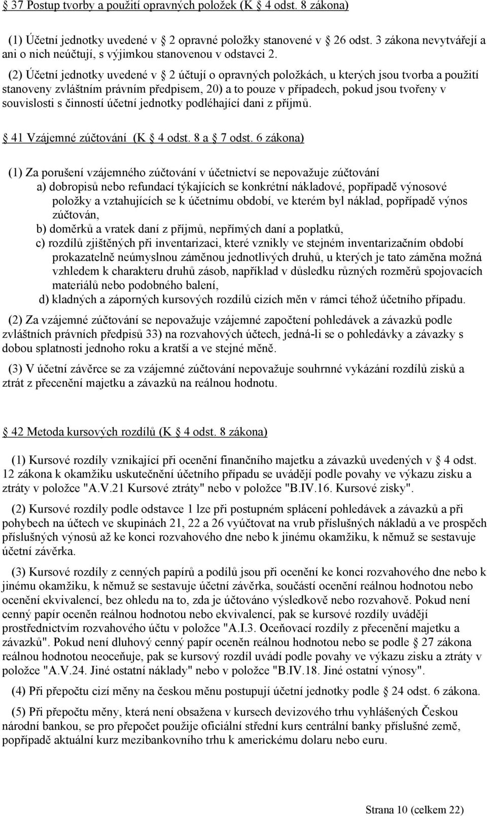 (2) Účetní jednotky uvedené v 2 účtují o opravných položkách, u kterých jsou tvorba a použití stanoveny zvláštním právním předpisem, 20) a to pouze v případech, pokud jsou tvořeny v souvislosti s