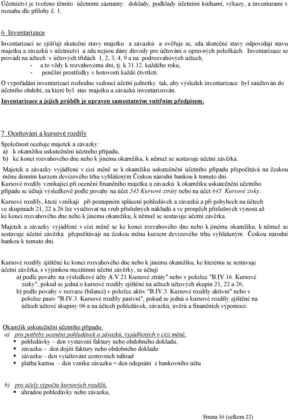 opravných položkách. Inventarizace se provádí na účtech v účtových třídách 1, 2, 3, 4, 9 a na podrozvahových účtech, - a to vždy k rozvahovému dni, tj. k 31.12.