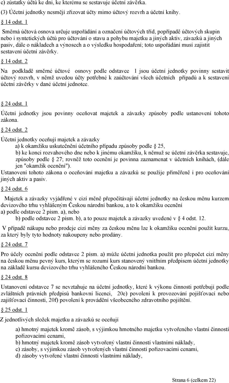 dále o nákladech a výnosech a o výsledku hospodaření; toto uspořádání musí zajistit sestavení účetní závěrky. 14 odst.