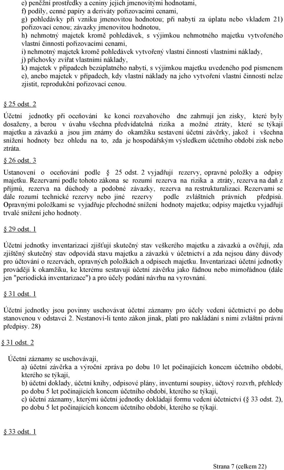 pohledávek vytvořený vlastní činností vlastními náklady, j) příchovky zvířat vlastními náklady, k) majetek v případech bezúplatného nabytí, s výjimkou majetku uvedeného pod písmenem e), anebo majetek