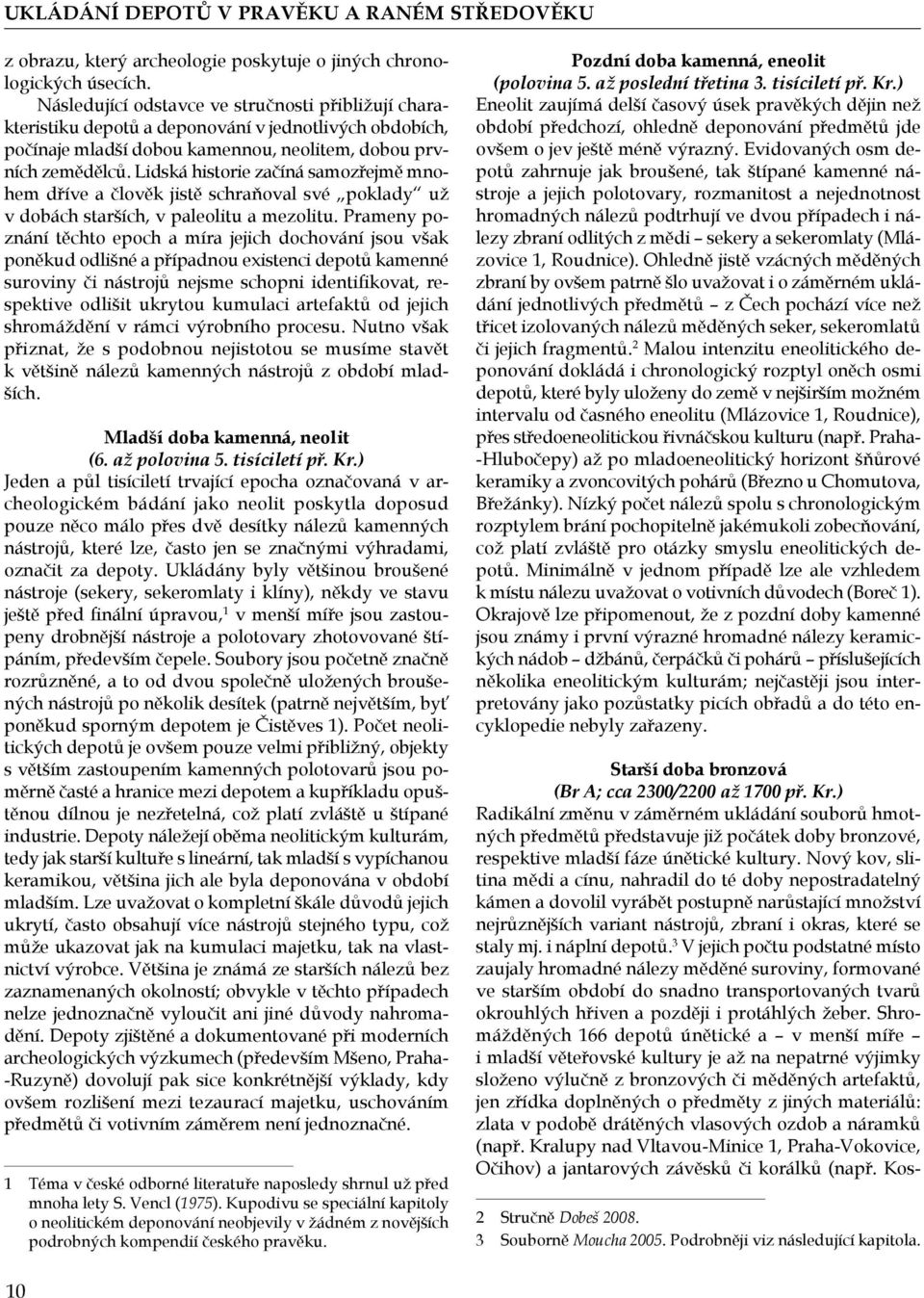 Lidská historie začíná samozřejmě mnohem dříve a člověk jistě schraňoval své poklady už v dobách starších, v paleolitu a mezolitu.