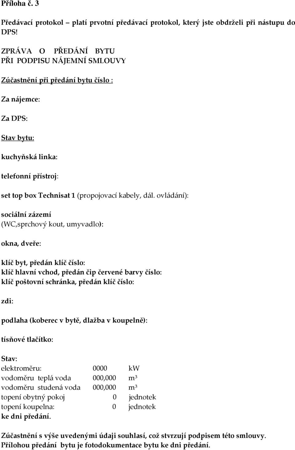 dál. ovládání): sociální zázemí (WC,sprchový kout, umyvadlo): okna, dveře: klíč byt, předán klíč číslo: klíč hlavní vchod, předán čip červené barvy číslo: klíč poštovní schránka, předán klíč číslo:
