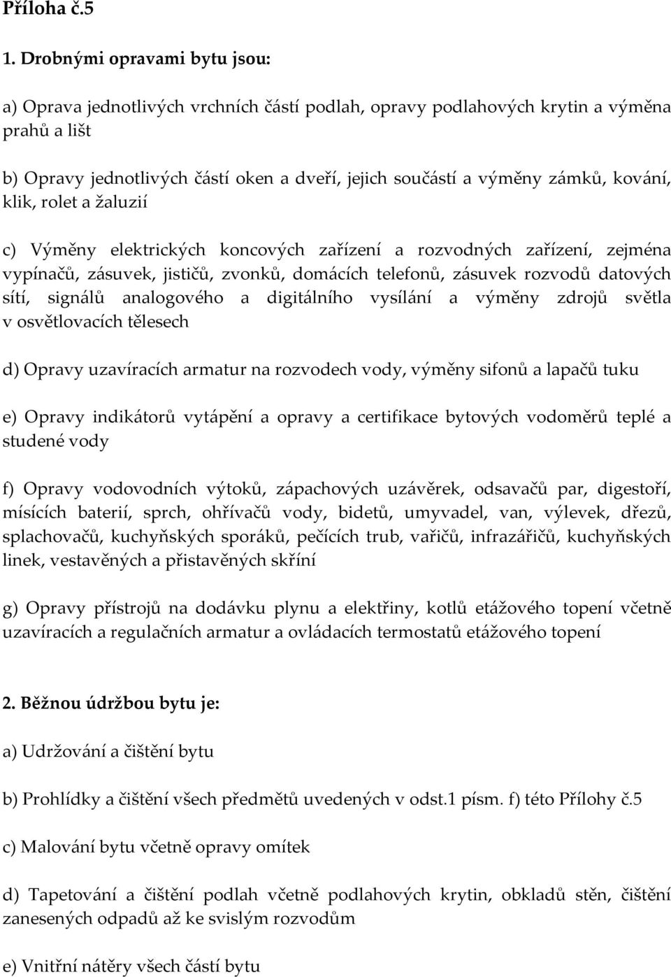 kování, klik, rolet a žaluzií c) Výměny elektrických koncových zařízení a rozvodných zařízení, zejména vypínačů, zásuvek, jističů, zvonků, domácích telefonů, zásuvek rozvodů datových sítí, signálů