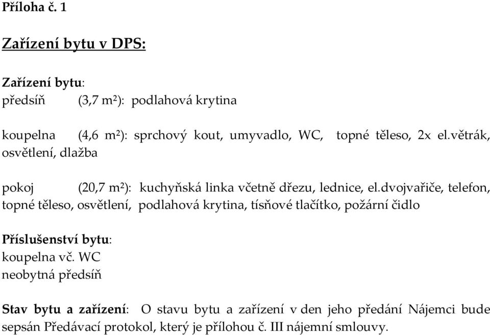 těleso, 2x el.větrák, osvětlení, dlažba pokoj (20,7 m²): kuchyňská linka včetně dřezu, lednice, el.