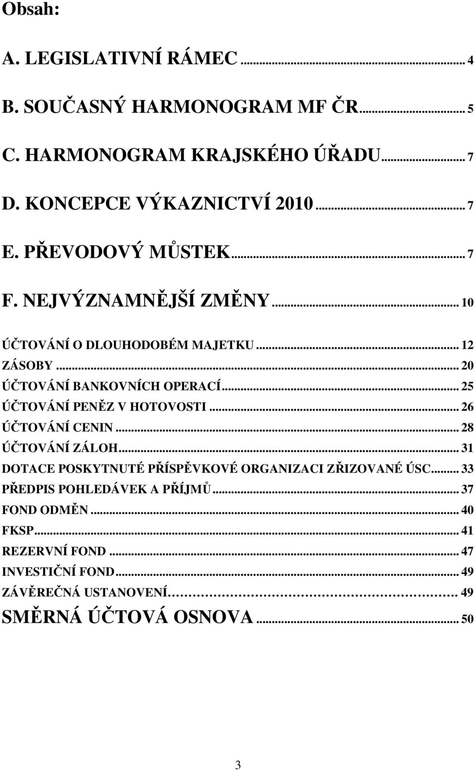 .. 25 ÚČTOVÁNÍ PENĚZ V HOTOVOSTI... 26 ÚČTOVÁNÍ CENIN... 28 ÚČTOVÁNÍ ZÁLOH... 31 DOTACE POSKYTNUTÉ PŘÍSPĚVKOVÉ ORGANIZACI ZŘIZOVANÉ ÚSC.