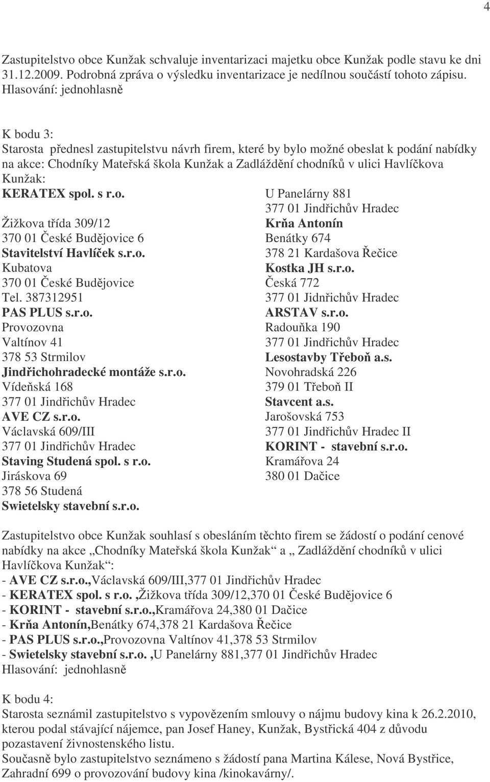 spol. s r.o. Žižkova třída 309/12 370 01 České Budějovice 6 Stavitelství Havlíček s.r.o. Kubatova 370 01 České Budějovice Tel. 387312951 PAS PLUS s.r.o. Provozovna Valtínov 41 378 53 Strmilov Jindřichohradecké montáže s.