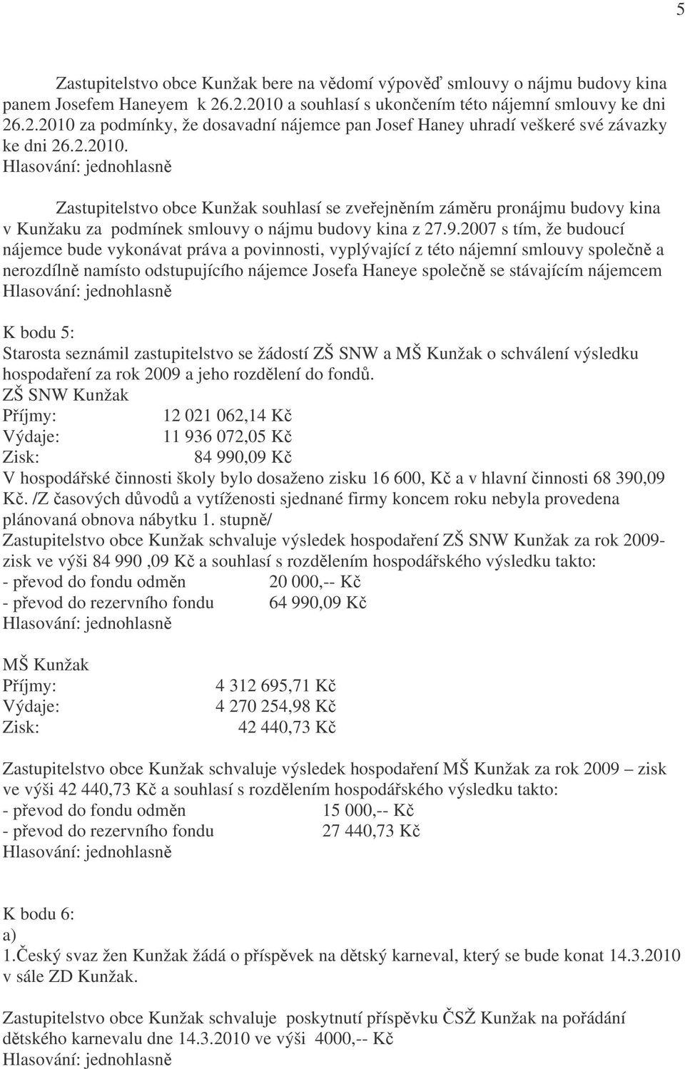 2007 s tím, že budoucí nájemce bude vykonávat práva a povinnosti, vyplývající z této nájemní smlouvy společně a nerozdílně namísto odstupujícího nájemce Josefa Haneye společně se stávajícím nájemcem