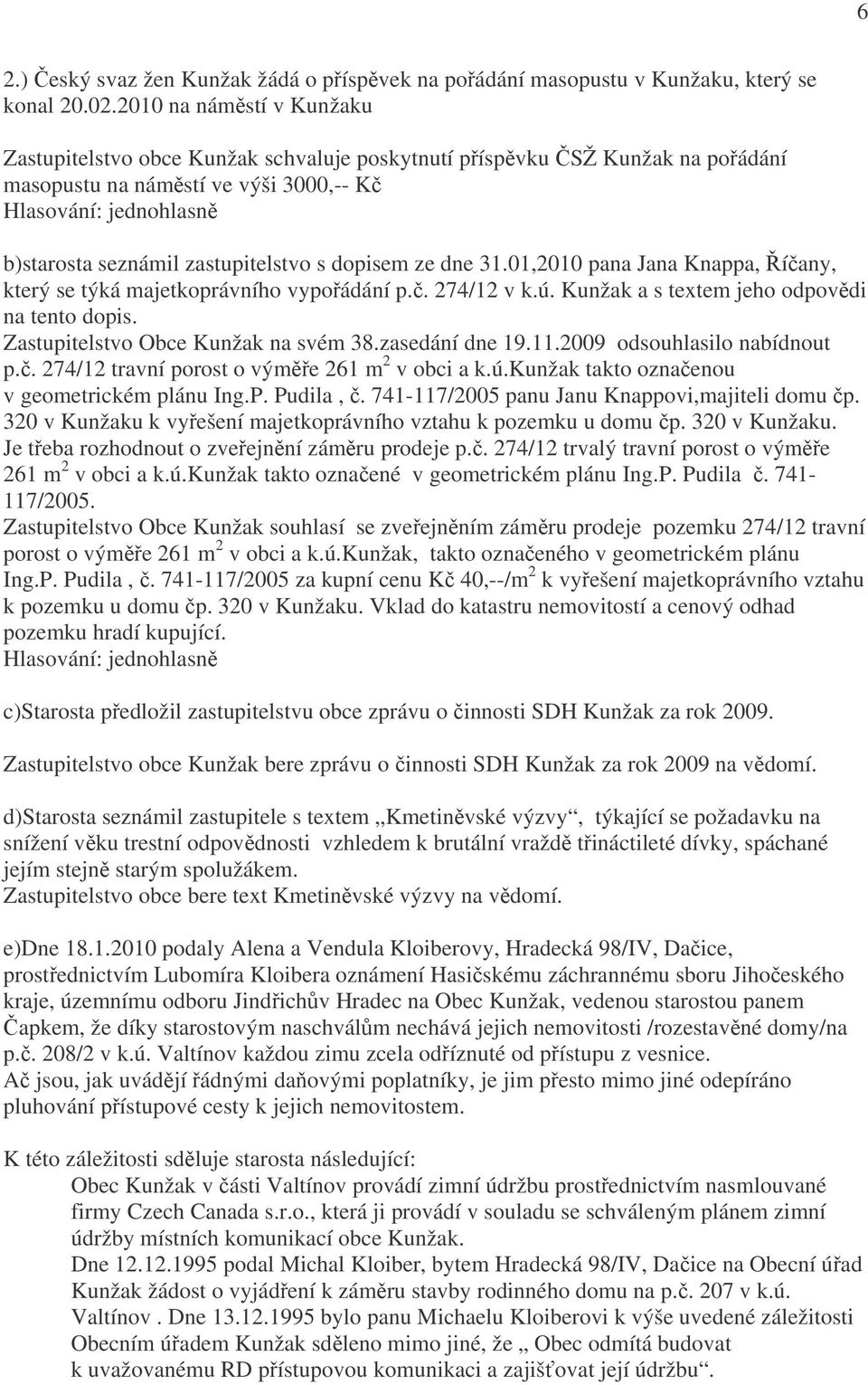 31.01,2010 pana Jana Knappa, Říčany, který se týká majetkoprávního vypořádání p.č. 274/12 v k.ú. Kunžak a s textem jeho odpovědi na tento dopis. Zastupitelstvo Obce Kunžak na svém 38.zasedání dne 19.