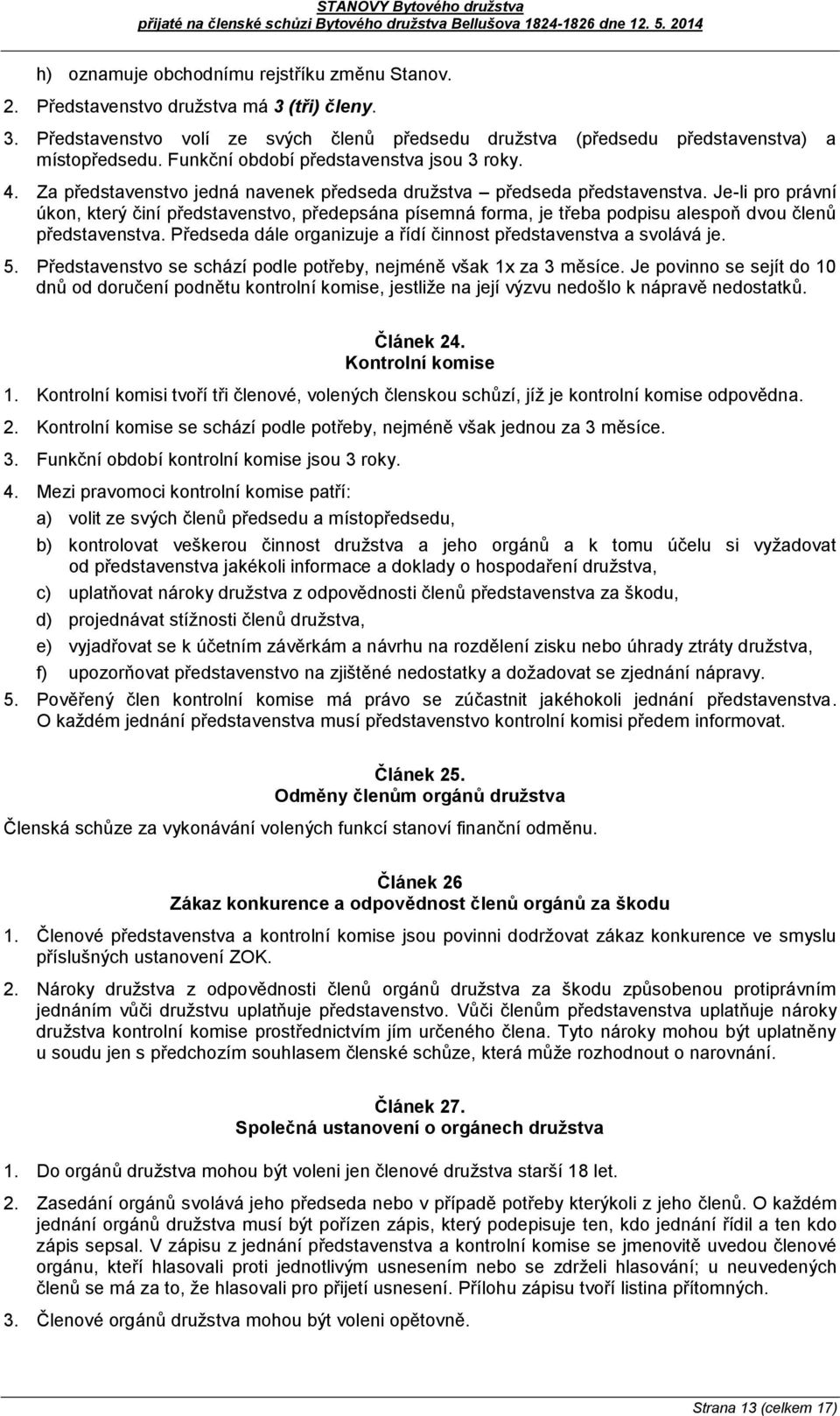 Je-li pro právní úkon, který činí představenstvo, předepsána písemná forma, je třeba podpisu alespoň dvou členů představenstva. Předseda dále organizuje a řídí činnost představenstva a svolává je. 5.