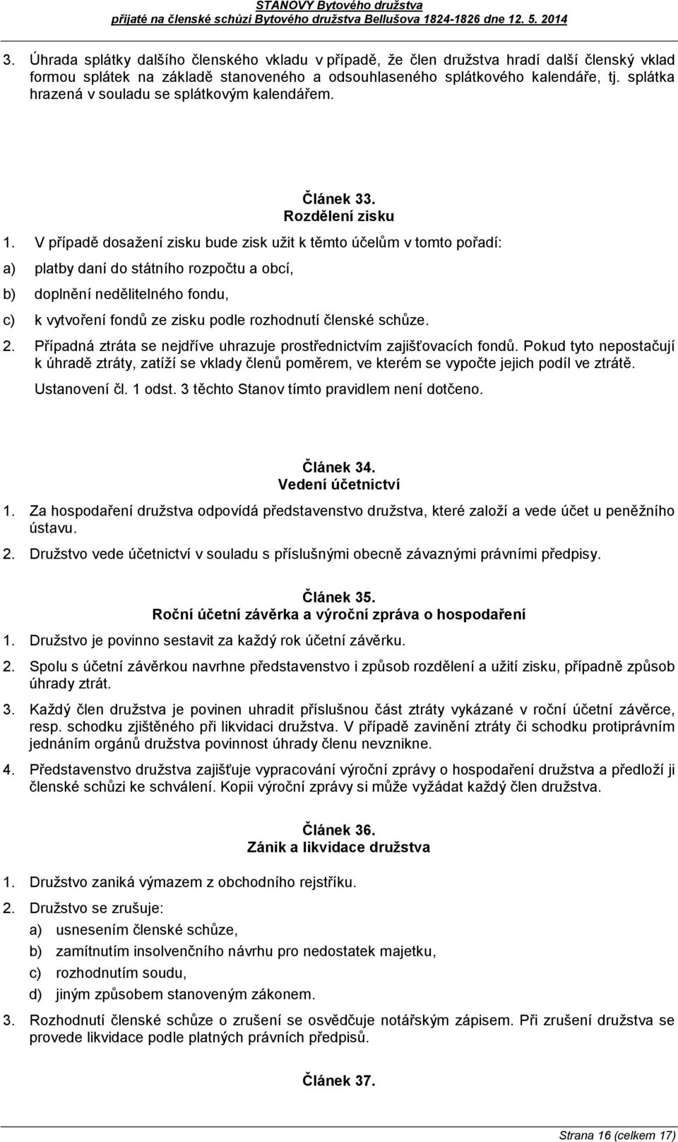 V případě dosažení zisku bude zisk užit k těmto účelům v tomto pořadí: a) platby daní do státního rozpočtu a obcí, b) doplnění nedělitelného fondu, c) k vytvoření fondů ze zisku podle rozhodnutí