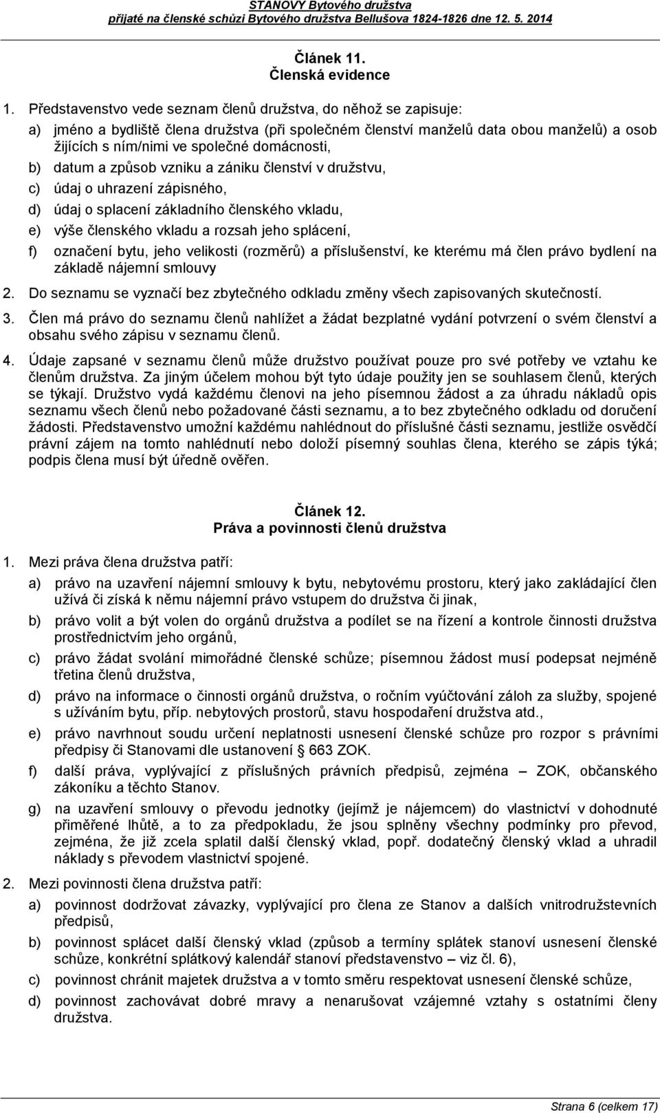 domácnosti, b) datum a způsob vzniku a zániku členství v družstvu, c) údaj o uhrazení zápisného, d) údaj o splacení základního členského vkladu, e) výše členského vkladu a rozsah jeho splácení, f)