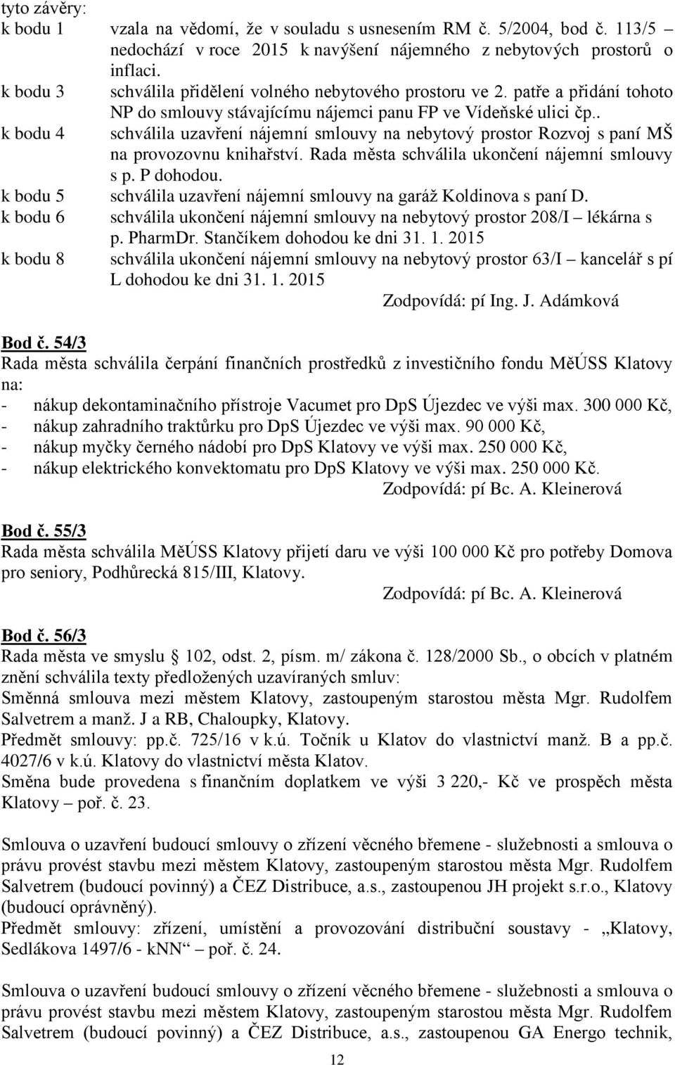 . k bodu 4 schválila uzavření nájemní smlouvy na nebytový prostor Rozvoj s paní MŠ na provozovnu knihařství. Rada města schválila ukončení nájemní smlouvy s p. P dohodou.