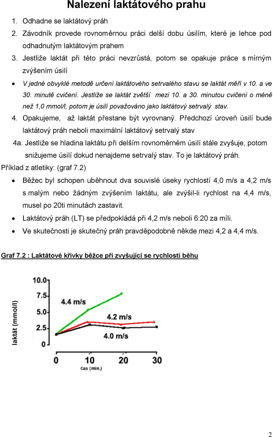 Jestliže se laktát zvětší mezi 10. a 30. minutou cvičení o méně než 1,0 mmol/l, potom je úsilí považováno jako laktátový setrvalý stav. 4. Opakujeme, až laktát přestane být vyrovnaný.