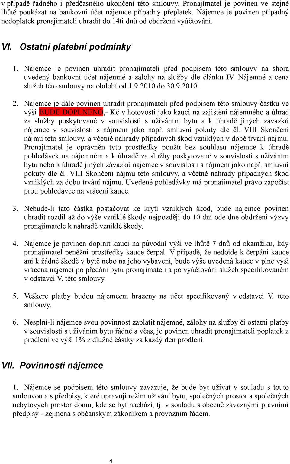 Nájemce je povinen uhradit pronajímateli před podpisem této smlouvy na shora uvedený bankovní účet nájemné a zálohy na služby dle článku IV. Nájemné a cena služeb této smlouvy na období od 1.9.