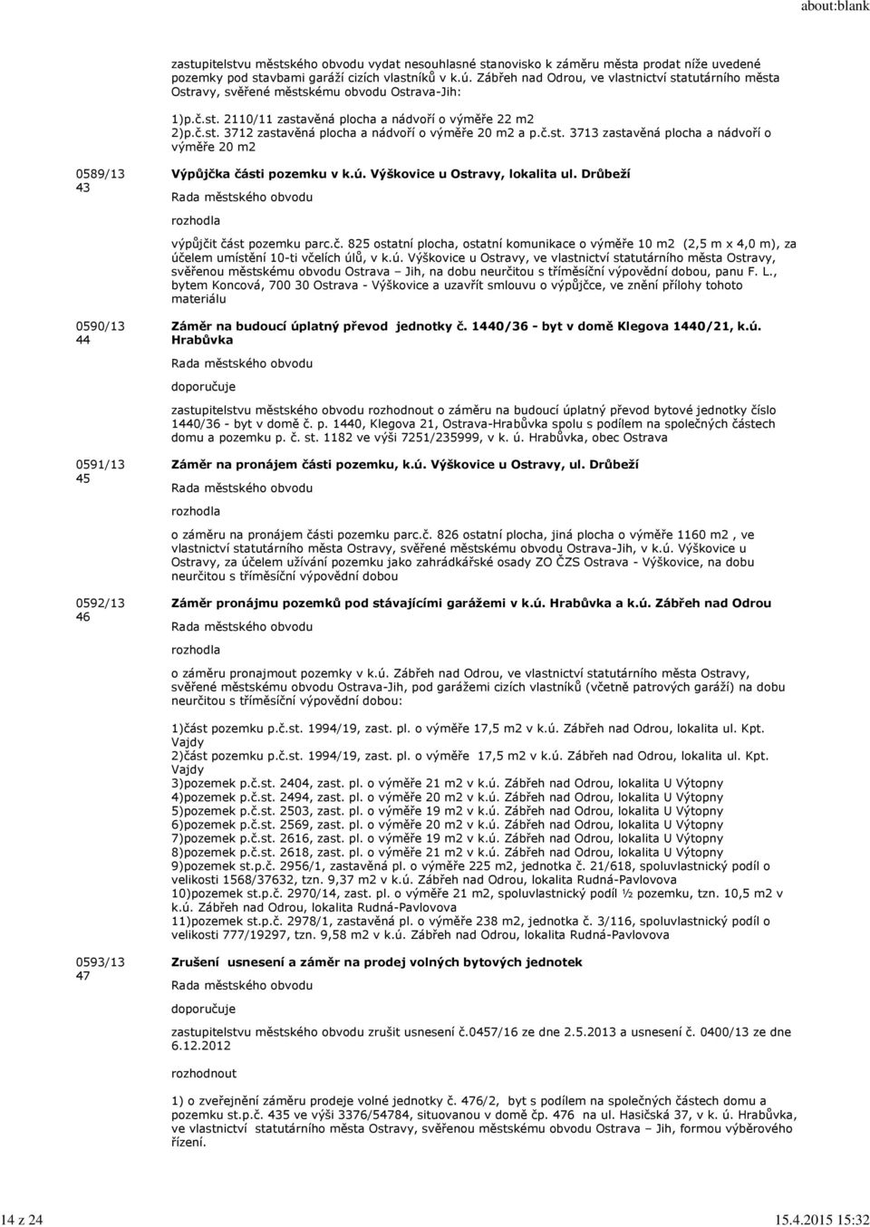 č.st. 3713 zastavěná plocha a nádvoří o výměře 20 m2 0589/13 43 Výpůjčka části pozemku v k.ú. Výškovice u Ostravy, lokalita ul. Drůbeží výpůjčit část pozemku parc.č. 825 ostatní plocha, ostatní komunikace o výměře 10 m2 (2,5 m x 4,0 m), za účelem umístění 10-ti včelích úlů, v k.