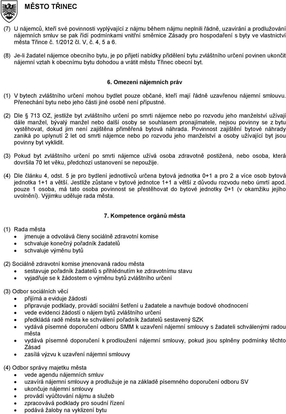 (8) Je-li žadatel nájemce obecního bytu, je po přijetí nabídky přidělení bytu zvláštního určení povinen ukončit nájemní vztah k obecnímu bytu dohodou a vrátit městu Třinec obecní byt. 6.