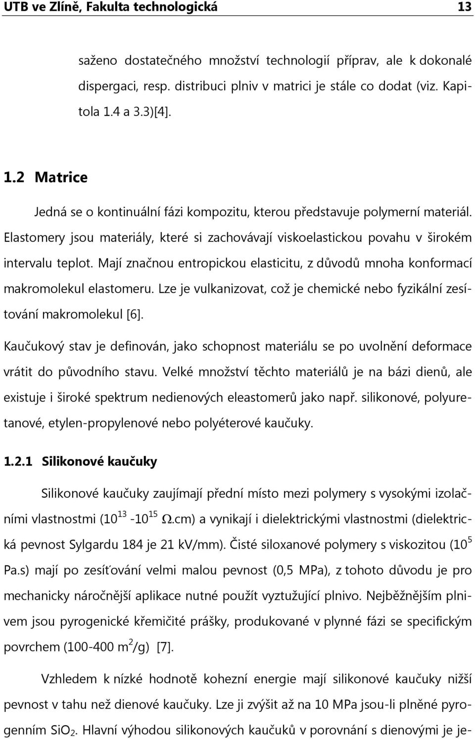 Lze je vulkanizovat, což je chemické nebo fyzikální zesítování makromolekul [6]. Kaučukový stav je definován, jako schopnost materiálu se po uvolnění deformace vrátit do původního stavu.