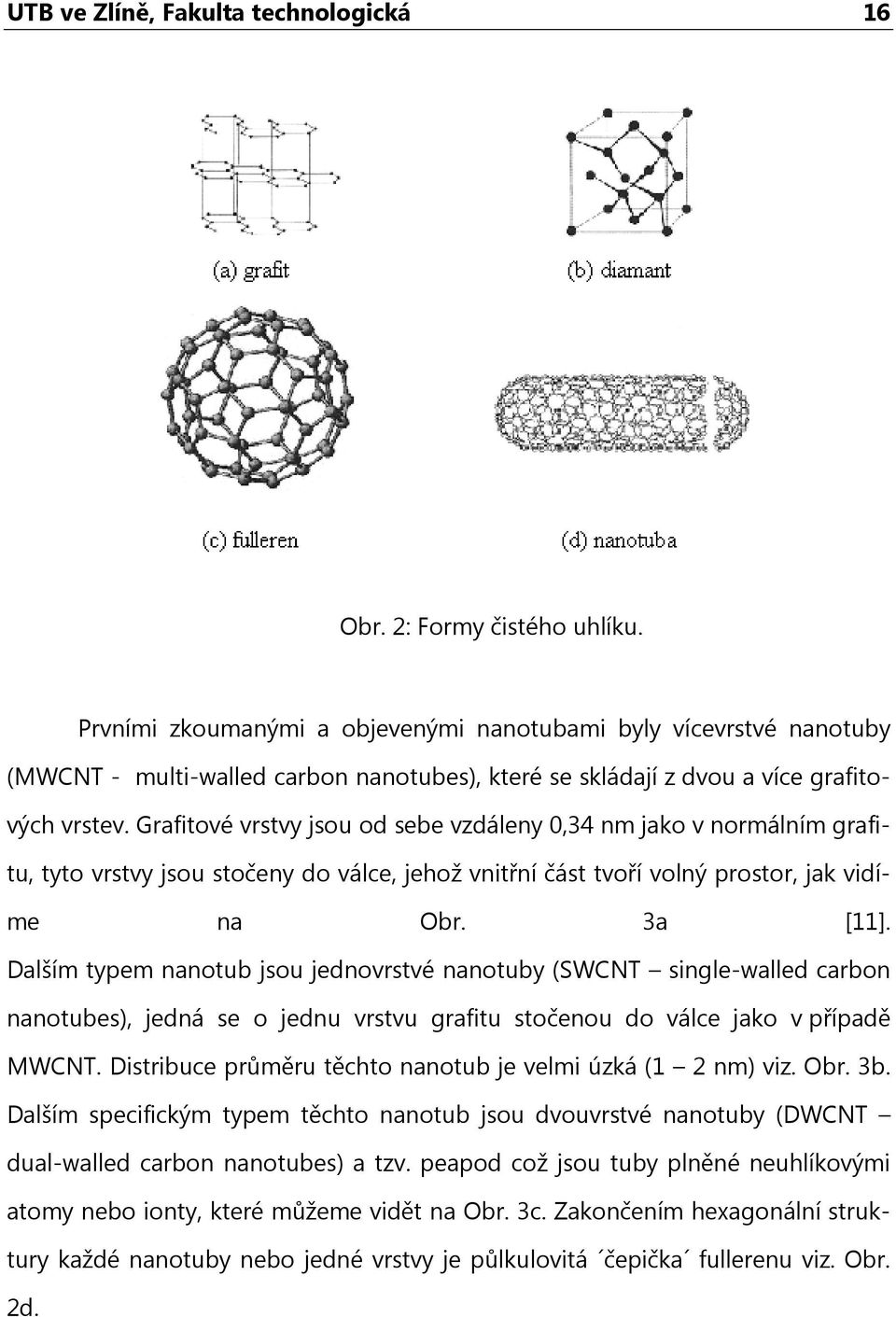 Grafitové vrstvy jsou od sebe vzdáleny 0,34 nm jako v normálním grafitu, tyto vrstvy jsou stočeny do válce, jehož vnitřní část tvoří volný prostor, jak vidíme na Obr. 3a [11].