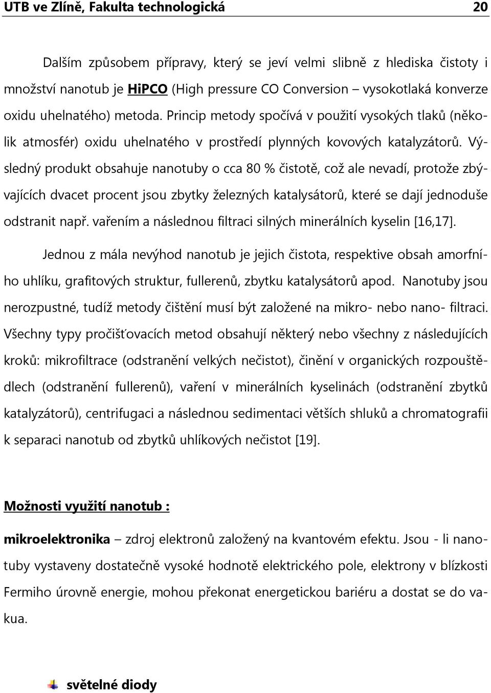 Výsledný produkt obsahuje nanotuby o cca 80 % čistotě, což ale nevadí, protože zbývajících dvacet procent jsou zbytky železných katalysátorů, které se dají jednoduše odstranit např.