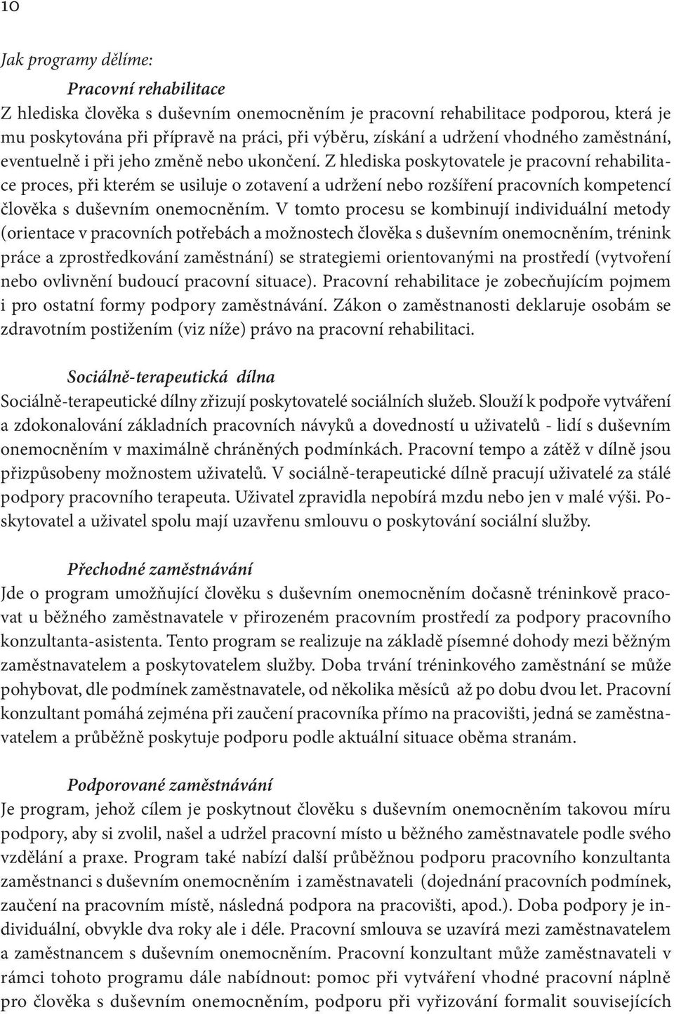 Z hlediska poskytovatele je pracovní rehabilitace proces, při kterém se usiluje o zotavení a udržení nebo rozšíření pracovních kompetencí člověka s duševním onemocněním.