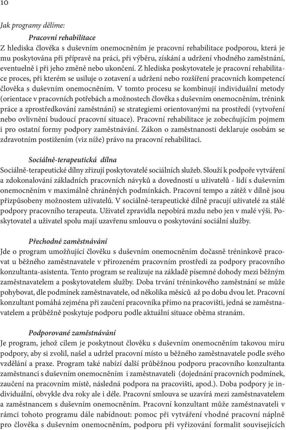 Z hlediska poskytovatele je pracovní rehabilitace proces, při kterém se usiluje o zotavení a udržení nebo rozšíření pracovních kompetencí člověka s duševním onemocněním.