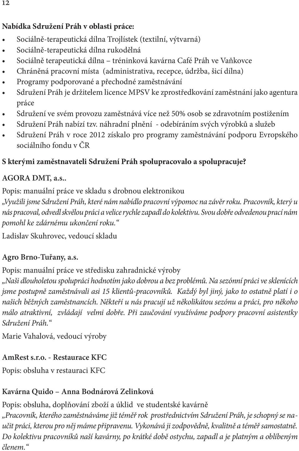 agentura práce Sdružení ve svém provozu zaměstnává více než 50% osob se zdravotním postižením Sdružení Práh nabízí tzv.