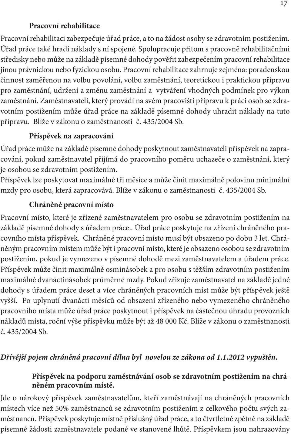 Pracovní rehabilitace zahrnuje zejména: poradenskou činnost zaměřenou na volbu povolání, volbu zaměstnání, teoretickou i praktickou přípravu pro zaměstnání, udržení a změnu zaměstnání a vytváření