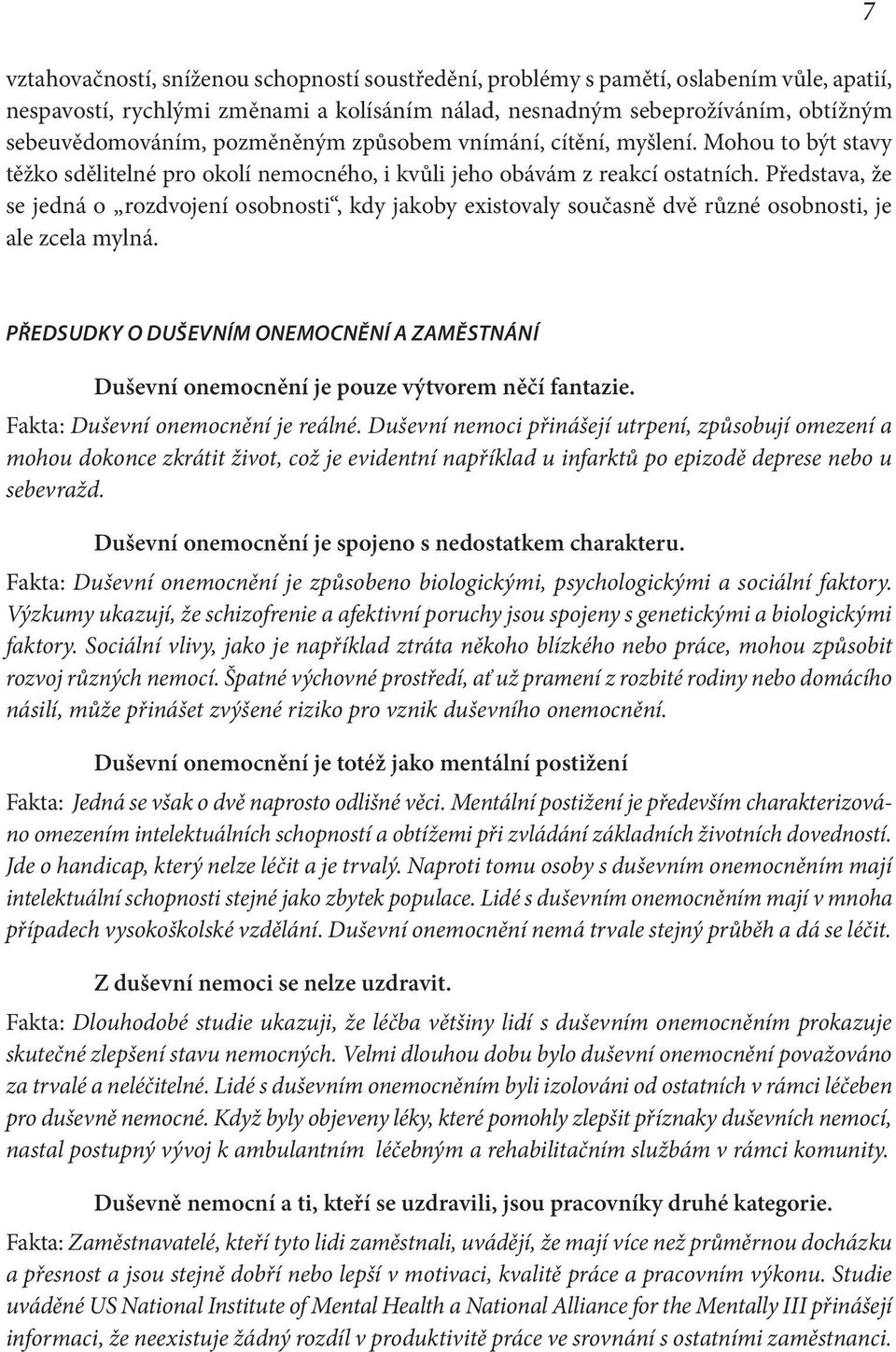 Představa, že se jedná o rozdvojení osobnosti, kdy jakoby existovaly současně dvě různé osobnosti, je ale zcela mylná.