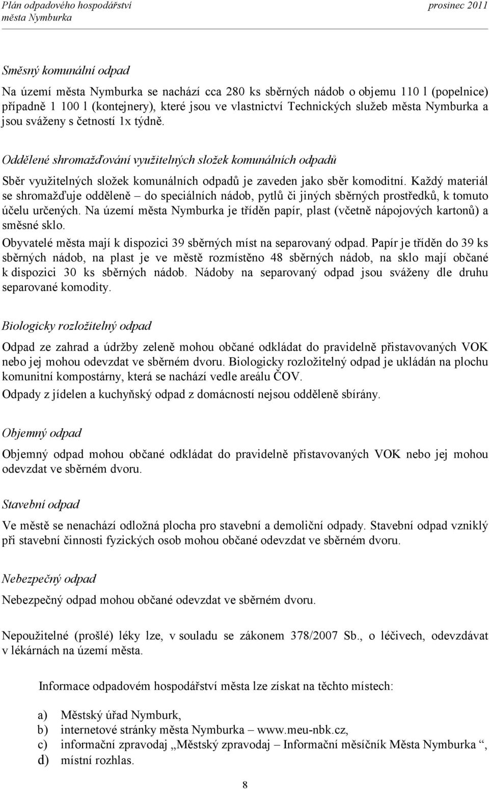 Každý materiál se shromažďuje odděleně do speciálních nádob, pytlů či jiných sběrných prostředků, k tomuto účelu určených. Na území je tříděn papír, plast (včetně nápojových kartonů) a směsné sklo.