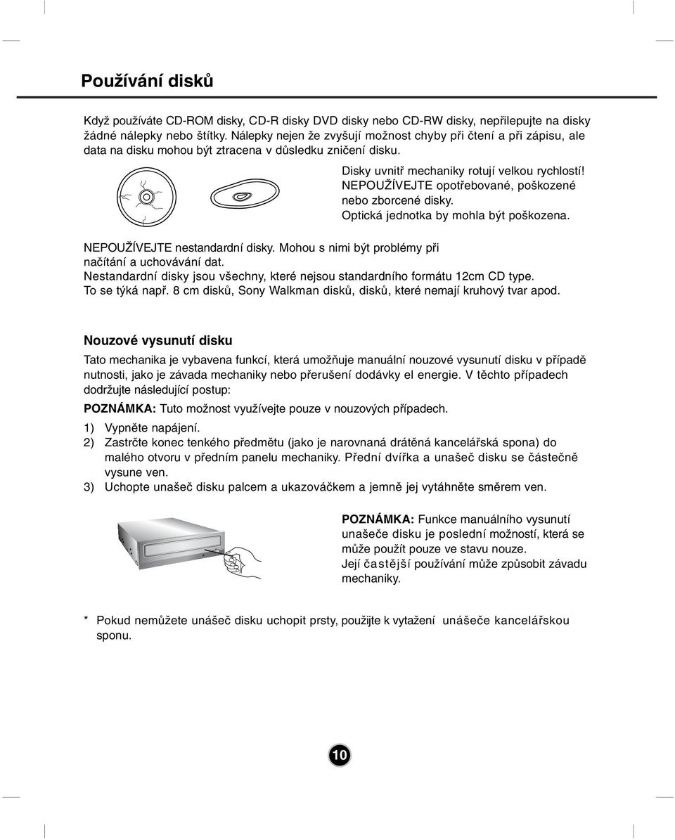 NEPOUŽÍVEJTE opotřebované, poškozené nebo zborcené disky. Optická jednotka by mohla být poškozena. NEPOUŽÍVEJTE nestandardní disky. Mohou s nimi být problémy při načítání a uchovávání dat.