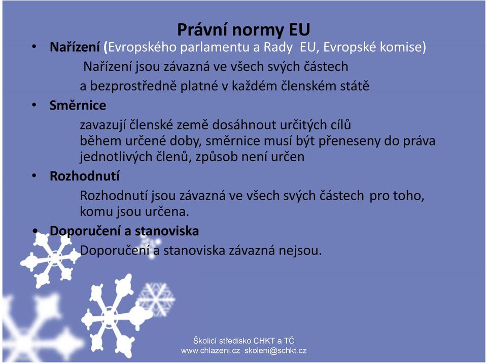 musí íbýt přeneseny ř do práva jednotlivých členů, způsob není určen Rozhodnutí Rozhodnutí jsou závazná ve všech svých částech pro