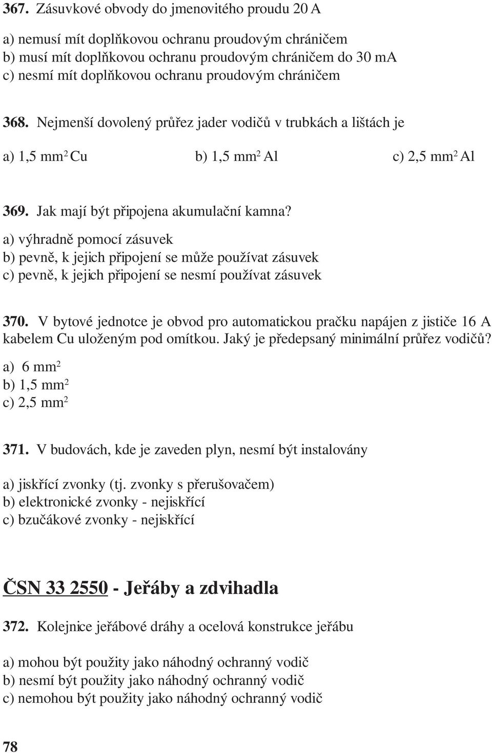 a) výhradně pomocí zásuvek b) pevně, k jejich připojení se může používat zásuvek c) pevně, k jejich připojení se nesmí používat zásuvek 370.