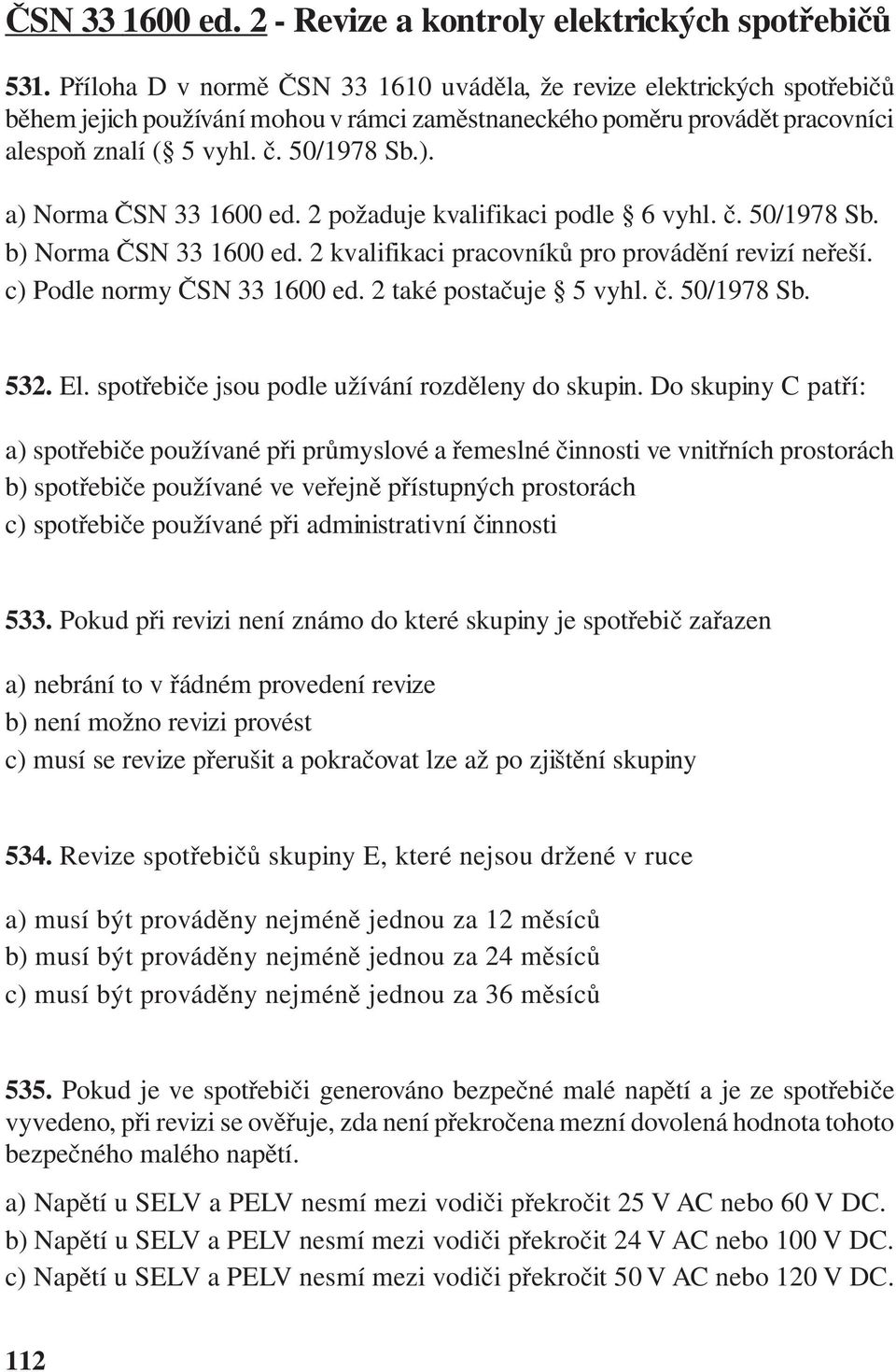 a) Norma ČSN 33 1600 ed. 2 požaduje kvalifikaci podle 6 vyhl. č. 50/1978 Sb. b) Norma ČSN 33 1600 ed. 2 kvalifikaci pracovníků pro provádění revizí neřeší. c) Podle normy ČSN 33 1600 ed.