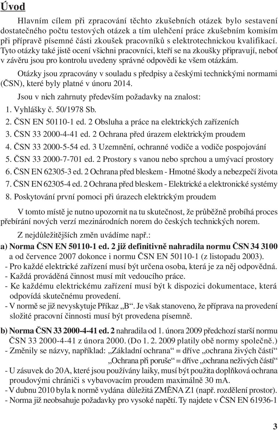 Otázky jsou zpracovány v souladu s předpisy a českými technickými normami (ČSN), které byly platné v únoru 2014. Jsou v nich zahrnuty především požadavky na znalost: 1. Vyhlášky č. 50/1978 Sb. 2. ČSN EN 50110-1 ed.