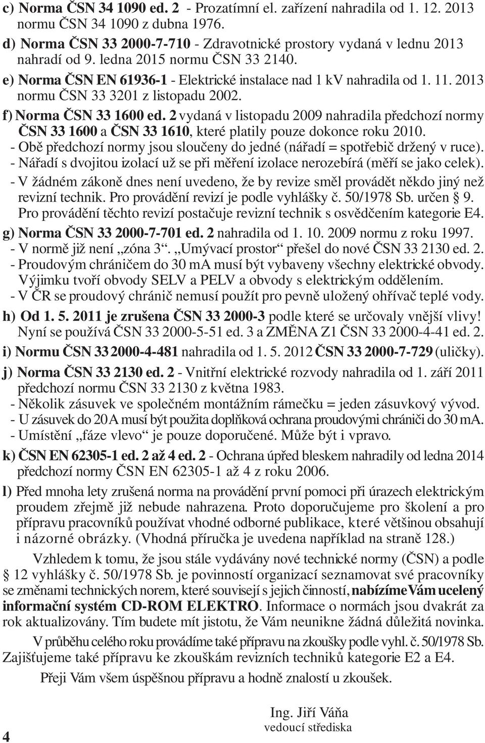 2 vydaná v listopadu 2009 nahradila předchozí normy ČSN 33 1600 a ČSN 33 1610, které platily pouze dokonce roku 2010. - Obě předchozí normy jsou sloučeny do jedné (nářadí = spotřebič držený v ruce).