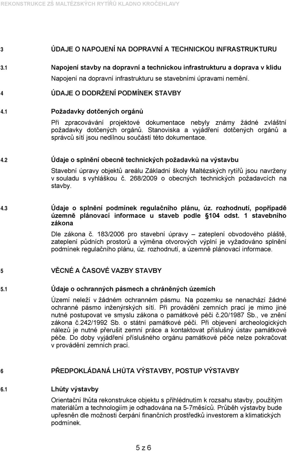 1 Požadavky dotčených orgánů Při zpracovávání projektové dokumentace nebyly známy žádné zvláštní požadavky dotčených orgánů.